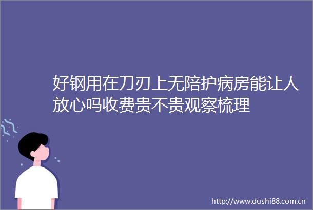 好钢用在刀刃上无陪护病房能让人放心吗收费贵不贵观察梳理
