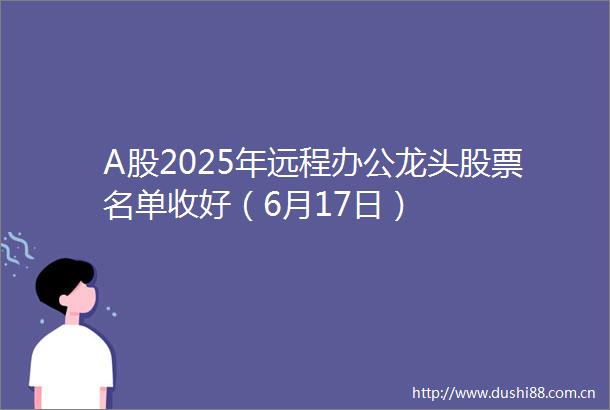 A股2025年远程办公龙头股票名单收好（6月17日）