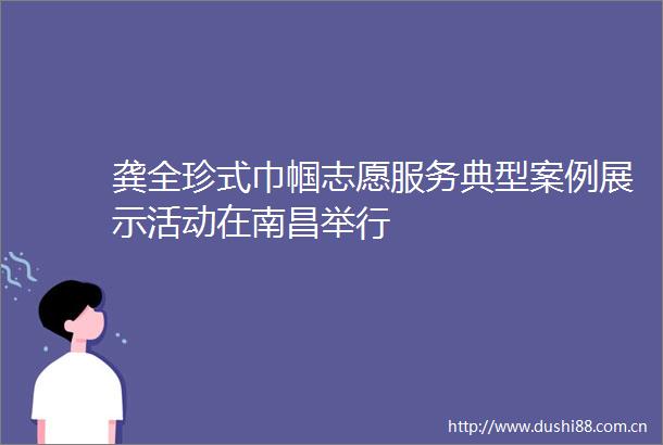 龚全珍式巾帼志愿服务典型案例展示活动在南昌举行