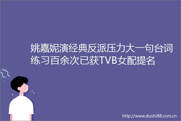 姚嘉妮演经典反派压力大一句台词练习百余次已获TVB女配提名