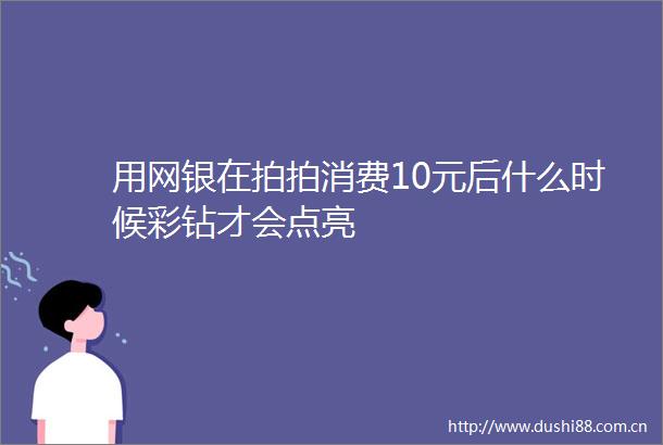 用网银在拍拍消费10元后什么时候彩钻才会点亮