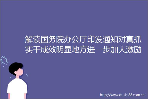 解读国务院办公厅印发通知对真抓实干成效明显地方进一步加大激励支持力度