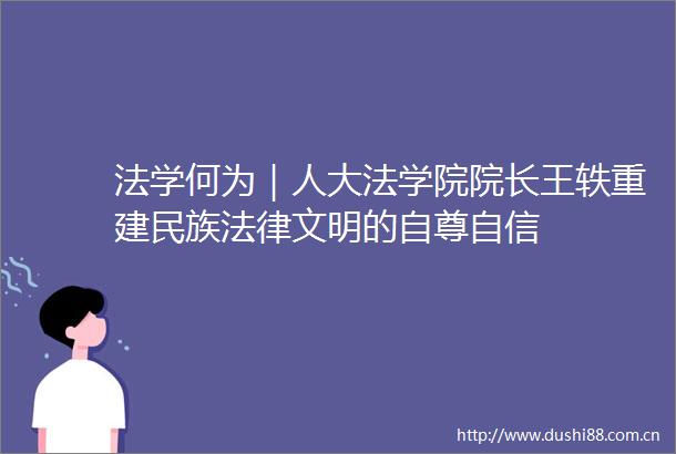 法学何为｜人大法学院院长王轶重建民族文明的自尊自信