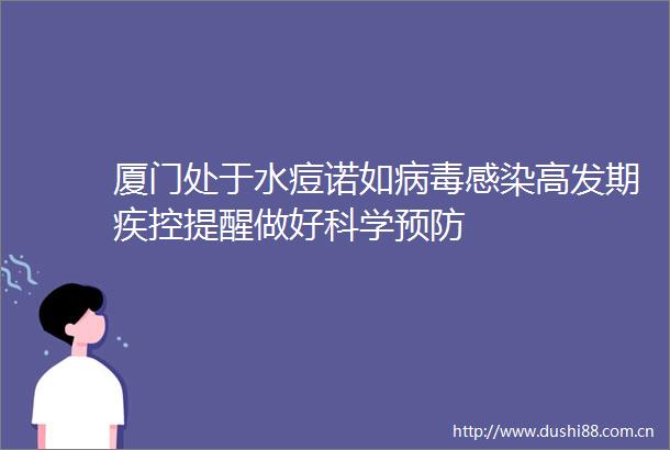 厦门处于水痘诺如病毒感染高发期疾控提醒做好科学预防