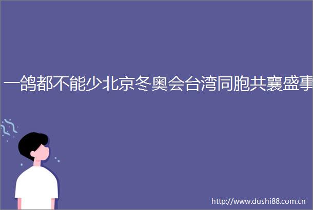 一鸽都不能少北京冬奥会台湾同胞共襄盛事