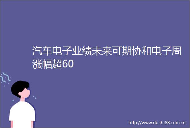 汽车电子业绩未来可期协和电子周涨幅超60