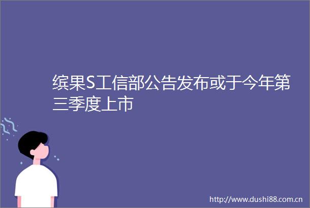缤果S工信部公告发布或于今年第三季度上市
