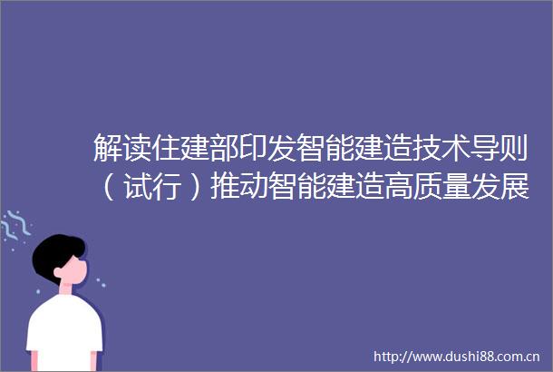 解读住建部印发智能建造技术导则（试行）推动智能建造高质量发展