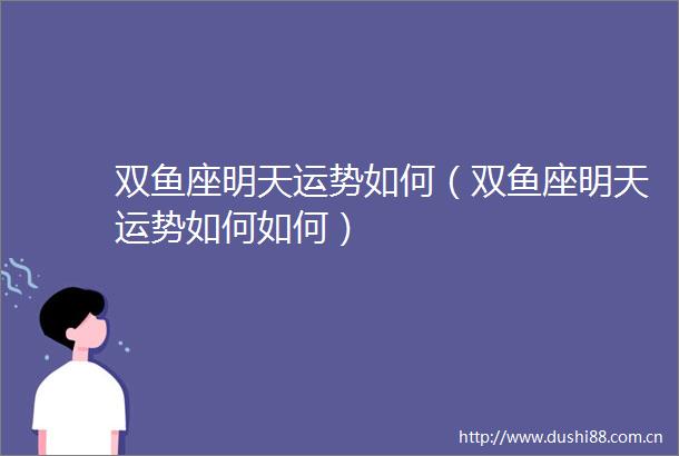 双鱼座明天运势如何（双鱼座明天运势如何如何）