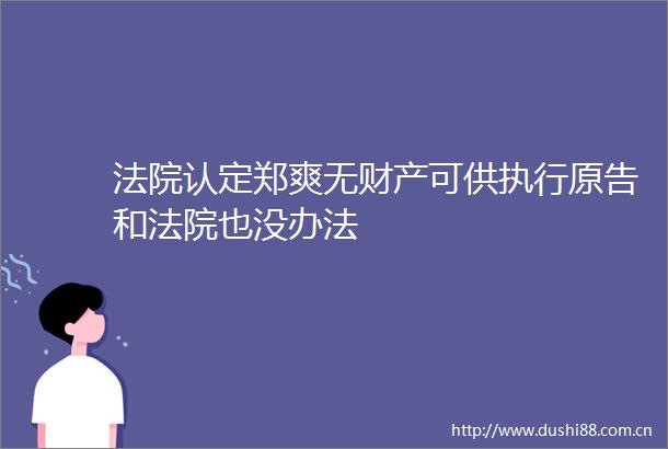 认定郑爽无财产可供执行原告和也没办法
