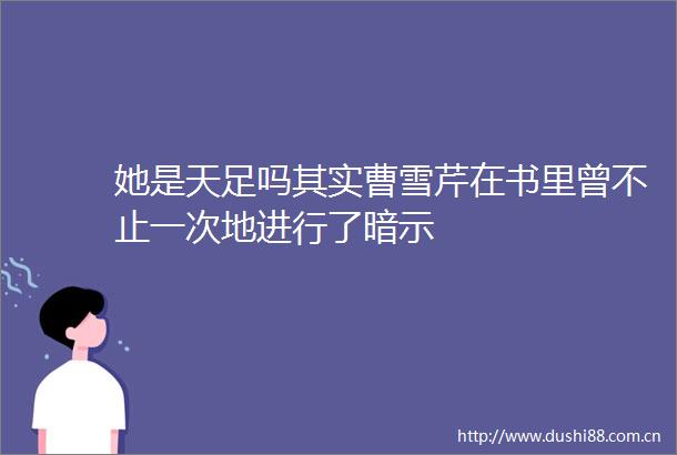 她是天足吗其实曹雪芹在书里曾不止一次地进行了暗示