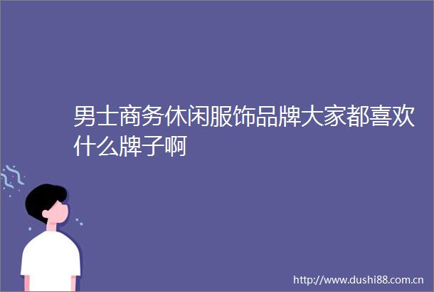 男士商务休闲服饰品牌大家都喜欢什么牌子啊