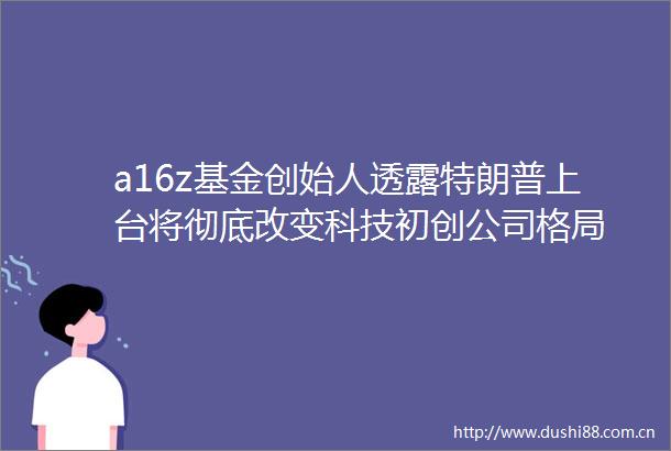 a16z基金创始人透露特朗普上台将彻底改变科技初创公司格局