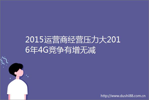 2015运营商经营压力大2016年4G竞争有增无减