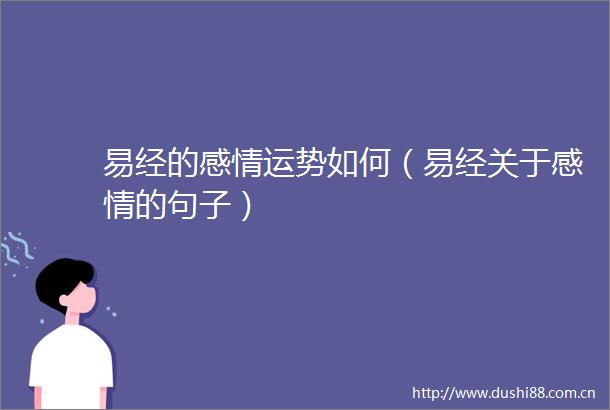 易经的感情运势如何（易经关于感情的句子）
