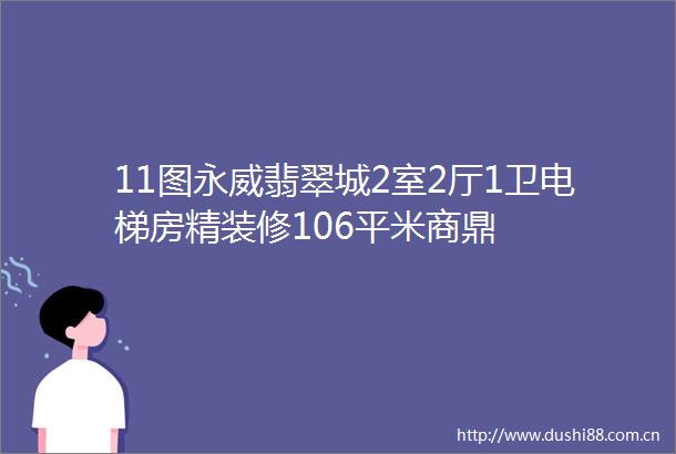 11图永威翡翠城2室2厅1卫电梯房精装修106平米商鼎