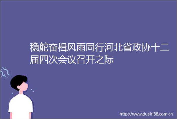 稳舵奋楫风雨同行河北省政协十二届四次会议召开之际