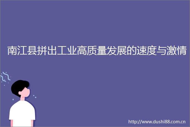 南江县拼出工业高质量发展的速度与