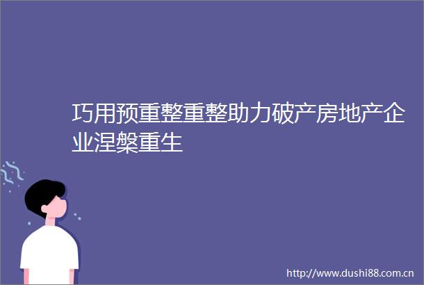 巧用预重整重整助力破产房地产企业涅槃重生