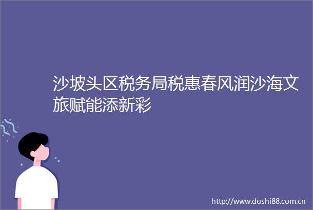 沙坡头区税务局税惠春风润沙海文旅赋能添新彩
