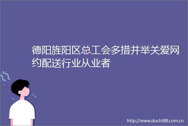 德阳旌阳区总工会多措并举关爱网约配送行业从业者