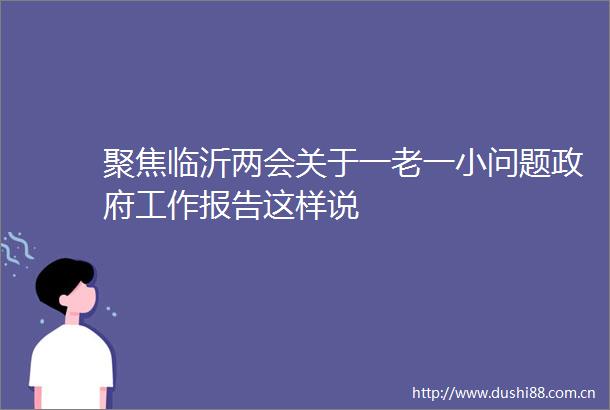 聚焦临沂两会关于一老一小问题工作报告这样说