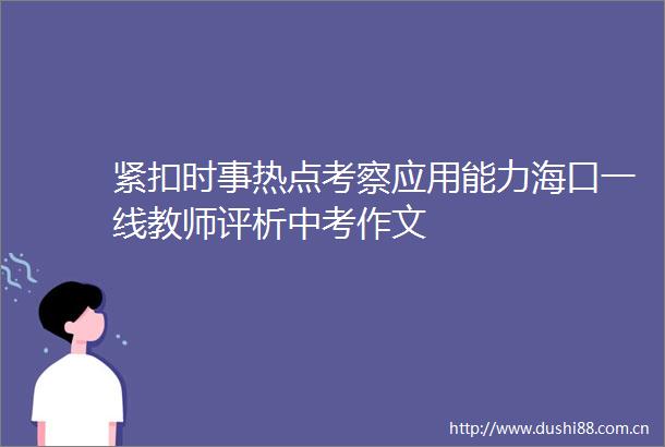 紧扣时事热点考察应用能力海口一线教师评析中考作文
