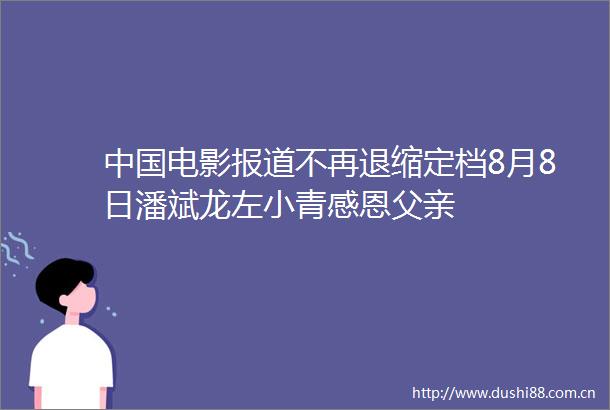 电影报道不再退缩定档8月8日潘斌龙左小青感恩父亲