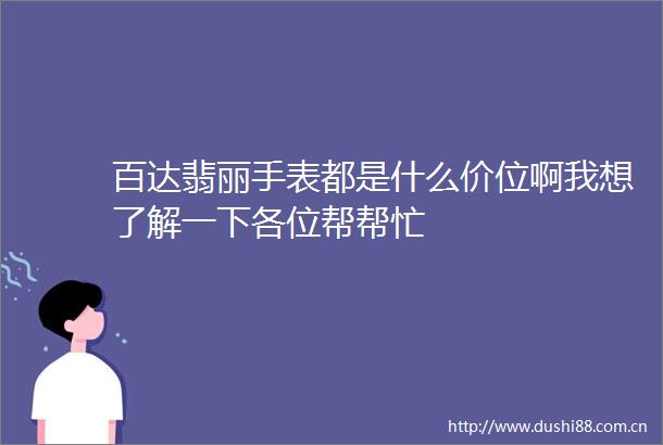 百达翡丽手表都是什么价位啊我想了解一下各位帮帮忙