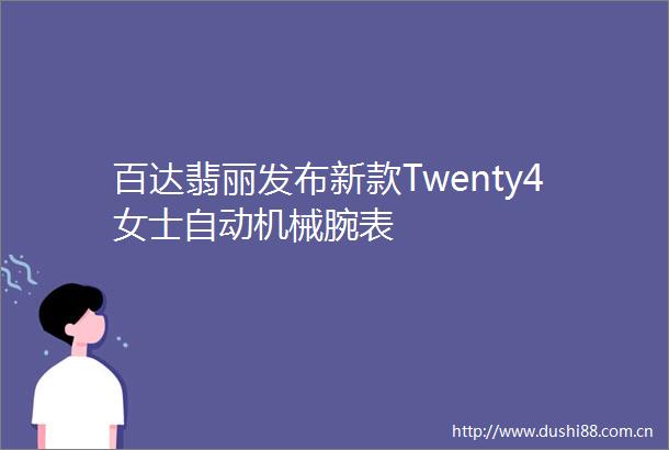 百达翡丽发布新款Twenty4女士自动机械腕表