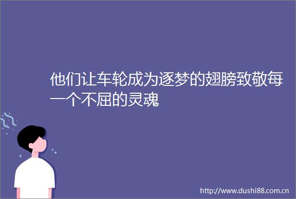 他们让车轮成为逐梦的翅膀致敬每一个不屈的灵魂