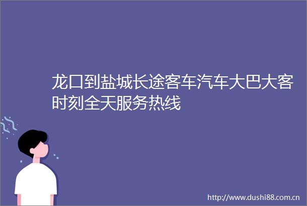 龙口到盐城长途客车汽车大巴大客时刻全天服务热线