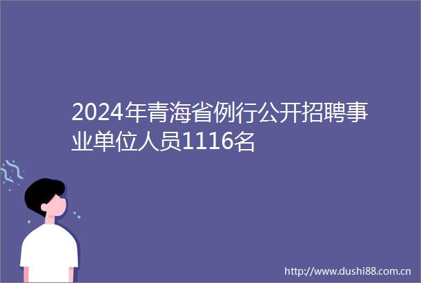 2024年青海省例行公开招聘事业单位人员1116名