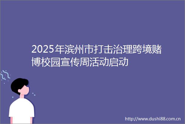 2025年滨州市打击治理跨境赌博校园宣传周活动启动