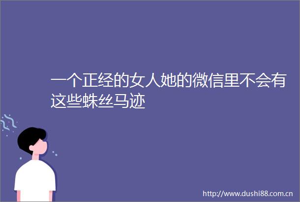 一个正经的女人她的微信里不会有这些蛛丝马迹