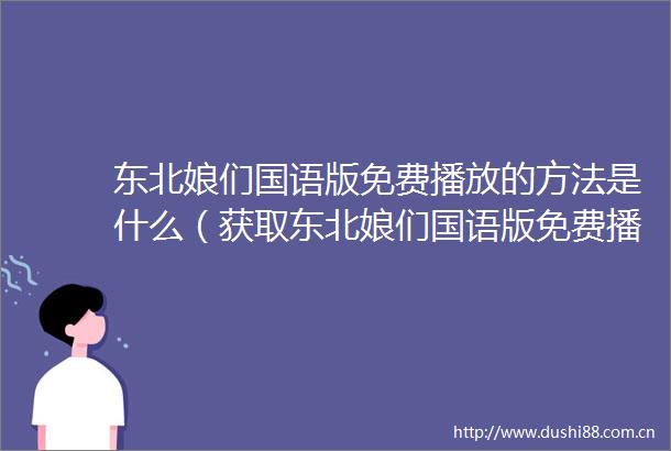 东北娘们国语版免费播放的方法是什么（获取东北娘们国语版免费播放的简单步骤）