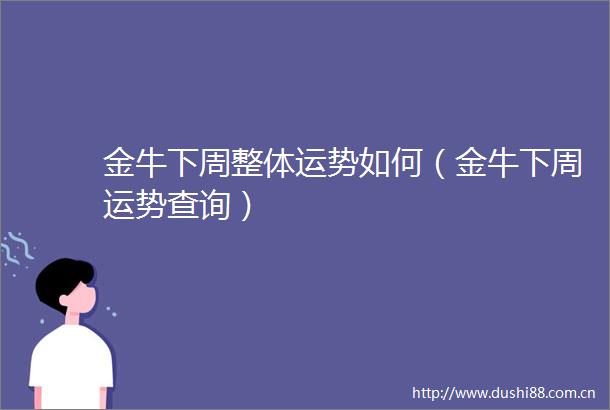 金牛下周整体运势如何（金牛下周运势查询）