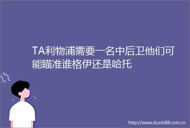 TA利物浦需要一名中后卫他们可能瞄准谁格伊还是哈托