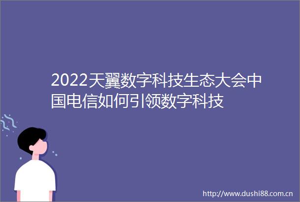 2022天翼数字科技生态大会电信如何引领数字科技