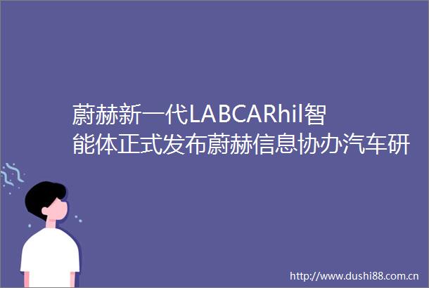 蔚赫新一代LABCARhil智能体正式发布蔚赫信息协办汽车研发工具AI半实物实时仿真技术研讨会圆满举办