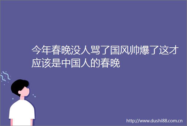 今年春晚没人骂了国风帅爆了这才应该是人的春晚