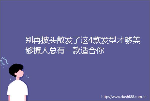 别再披头散发了这4款发型才够美够撩人总有一款适合你