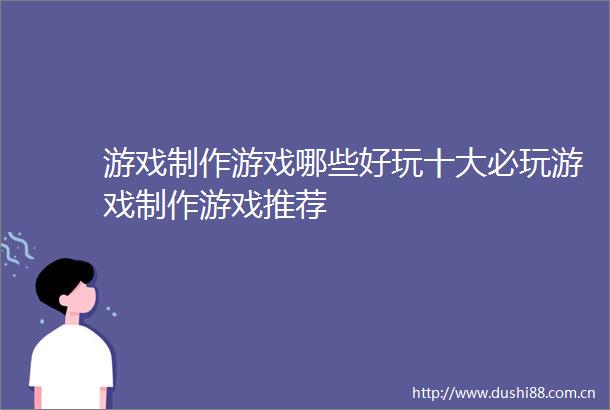 游戏制作游戏哪些好玩十大必玩游戏制作游戏推荐