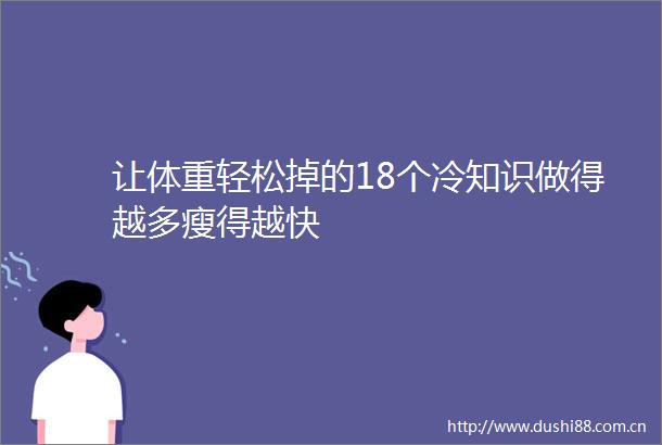 让体重轻松掉的18个冷知识做得越多瘦得越快