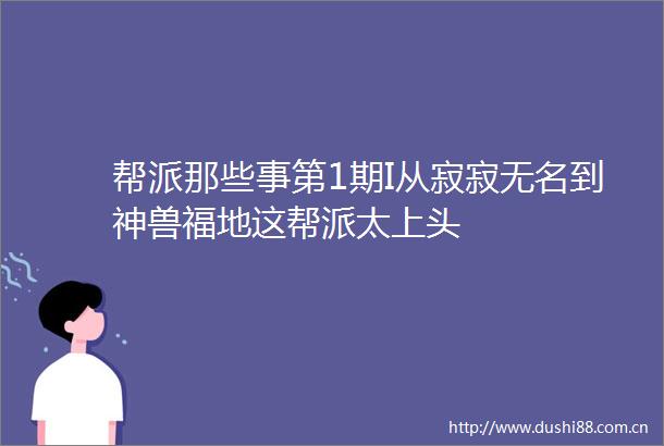 帮派那些事第1期I从寂寂无名到神兽福地这帮派太上头