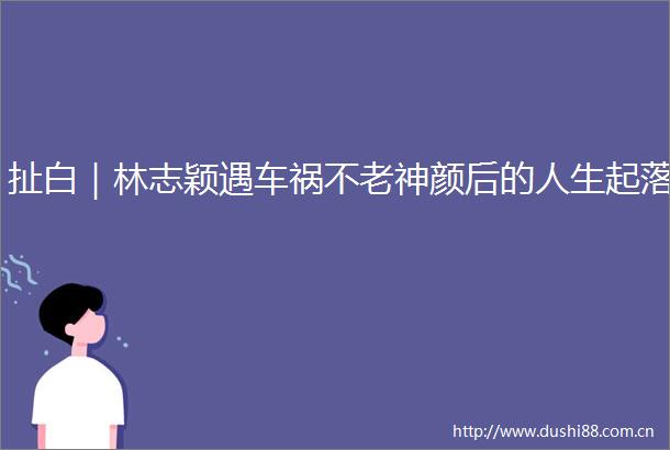 扯白｜林志颖遇车祸不老神颜后的人生起落