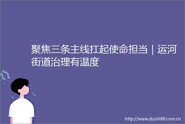 聚焦三条主线扛起使命担当｜运河街道治理有温度