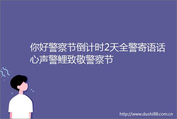 你好节倒计时2天全警寄语话心声警鲤致敬节