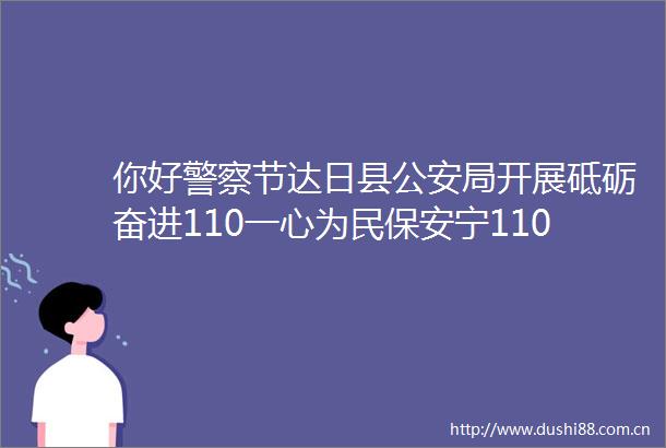 你好节达日县局开展砥砺奋进110一心为民保安宁110宣传日活动