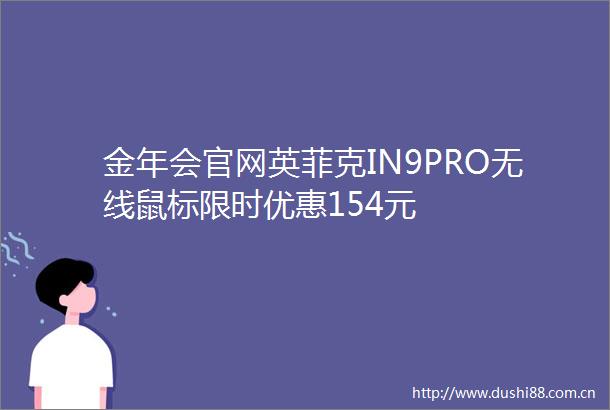 金年会官网英菲克IN9PRO无线鼠标限时优惠154元